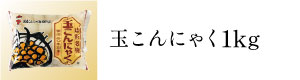 玉こんにゃく1kg